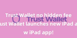 Trust Wallet no hidden fees Trust Wallet launches new iPad app!