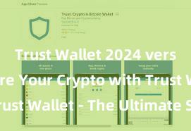 Trust Wallet 2024 version Secure Your Crypto with Trust Wallet - The Ultimate Solution