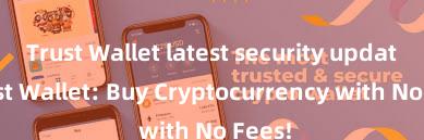 Trust Wallet latest security update Trust Wallet: Buy Cryptocurrency with No Fees!