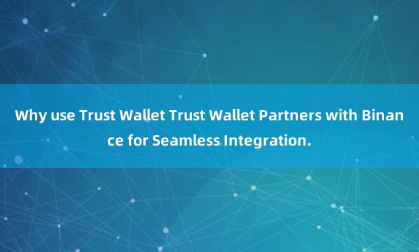 Why use Trust Wallet Trust Wallet Partners with Binance for Seamless Integration.