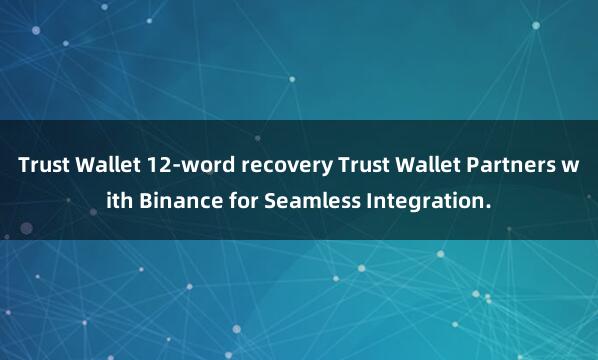 Trust Wallet 12-word recovery Trust Wallet Partners with Binance for Seamless Integration.